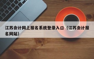江苏会计网上报名系统登录入口（江苏会计报名网站）