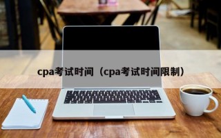 cpa考试时间（cpa考试时间限制）