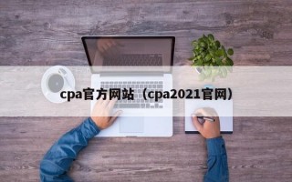 cpa官方网站（cpa2021官网）