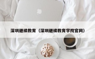 深圳继续教育（深圳继续教育学院官网）