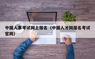 中国人事考试网上报名（中国人才网报名考试官网）