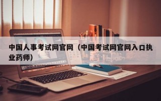 中国人事考试网官网（中国考试网官网入口执业药师）