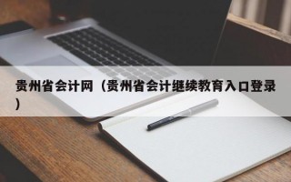 贵州省会计网（贵州省会计继续教育入口登录）