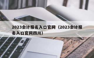 2023会计报名入口官网（2023会计报名入口官网四川）