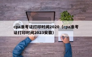 cpa准考证打印时间2020（cpa准考证打印时间2023安徽）