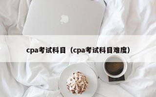 cpa考试科目（cpa考试科目难度）