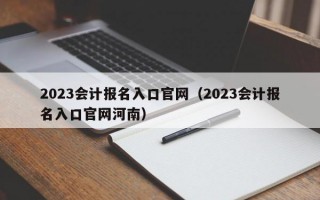 2023会计报名入口官网（2023会计报名入口官网河南）