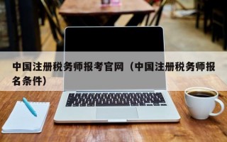 中国注册税务师报考官网（中国注册税务师报名条件）