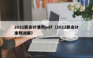 2022新会计准则pdf（2022新会计准则讲解）
