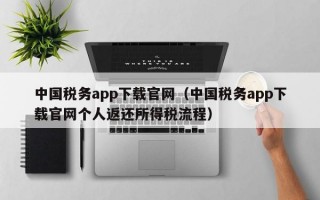 中国税务app下载官网（中国税务app下载官网个人返还所得税流程）