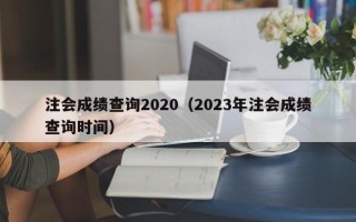 注会成绩查询2020（2023年注会成绩查询时间）