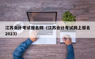 江苏会计考试报名网（江苏会计考试网上报名2023）