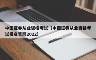 中国证券从业资格考试（中国证券从业资格考试报名官网2022）