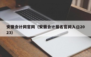 安徽会计网官网（安徽会计报名官网入口2023）