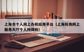 上海市个人网上办税应用平台（上海税务网上服务大厅个人所得税）