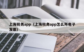 上海税务app（上海税务app怎么开电子发票）