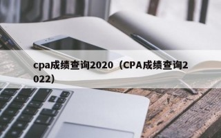 cpa成绩查询2020（CPA成绩查询2022）