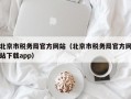 北京市税务局官方网站（北京市税务局官方网站下载app）
